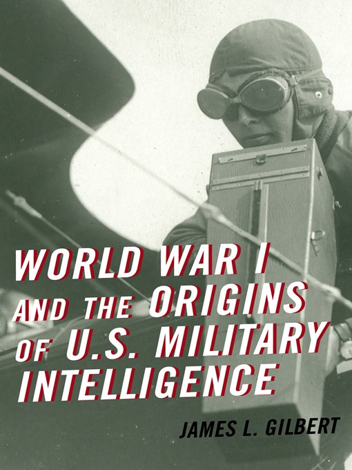 Title details for World War I and the Origins of U.S. Military Intelligence by James L. Gilbert - Available